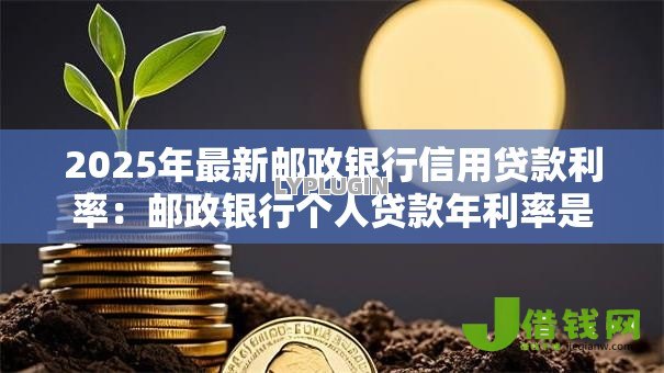 2025年最新邮政银行信用贷款利率:邮政银行个人贷款年利率是多少 2025年最新邮政银行信用贷款利率:邮政银行个人贷款年利率是多少