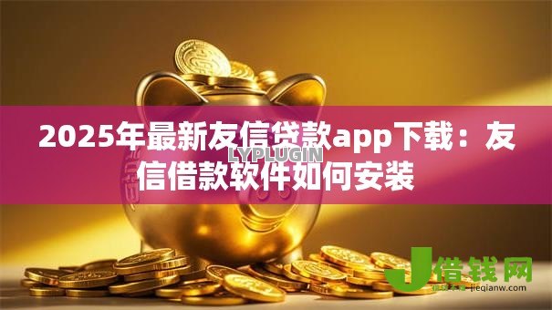 2025年最新友信贷款app下载:友信借款软件如何安装 2025年最新友信贷款app下载:友信借款软件如何安装