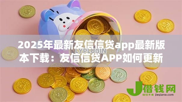 2025年最新友信信贷app最新版本下载:友信信贷APP如何更新至最新版 2025年最新友信信贷app最新版本下载:友信信贷APP如何更新至最新版