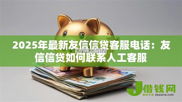2025年最新友信信贷客服电话：友信信贷如何联系人工客服