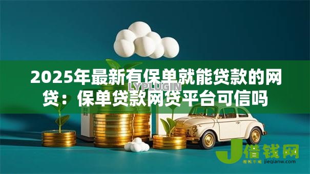 2025年最新有保单就能贷款的网贷:保单贷款网贷平台可信吗 2025年最新有保单就能贷款的网贷:保单贷款网贷平台可信吗