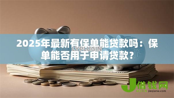 2025年最新有保单能贷款吗：保单能否用于申请贷款？