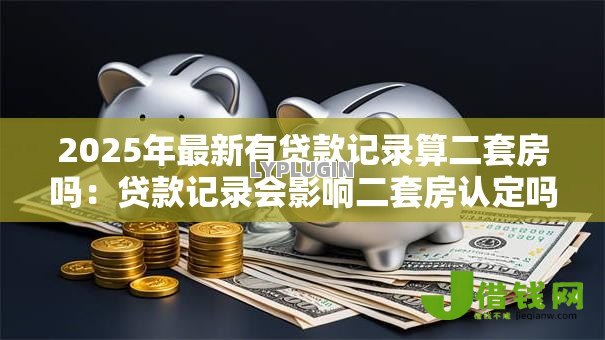 2025年最新有贷款记录算二套房吗：贷款记录会影响二套房认定吗