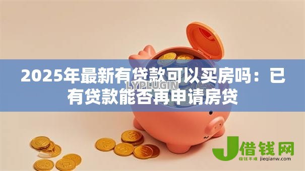 2025年最新有贷款可以买房吗:已有贷款能否再申请房贷 2025年最新有贷款可以买房吗:已有贷款能否再申请房贷