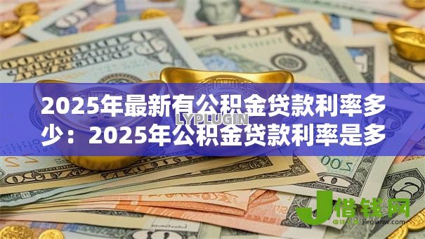 2025年最新有公积金贷款利率多少:2025年公积金贷款利率是多少 2025年最新有公积金贷款利率多少:2025年公积金贷款利率是多少