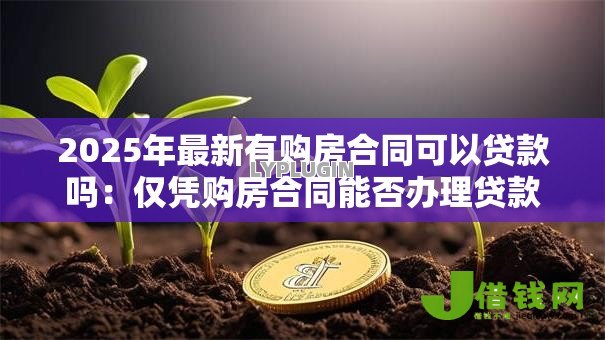 2025年最新有购房合同可以贷款吗：仅凭购房合同能否办理贷款