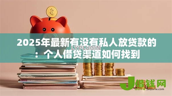 2025年最新有没有私人放贷款的:个人借贷渠道如何找到 2025年最新有没有私人放贷款的:个人借贷渠道如何找到