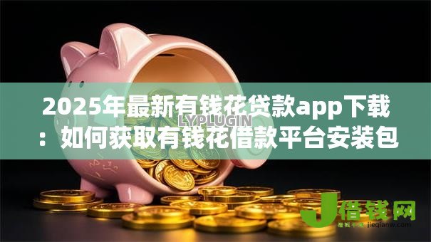2025年最新有钱花贷款app下载:如何获取有钱花借款平台安装包 2025年最新有钱花贷款app下载:如何获取有钱花借款平台安装包