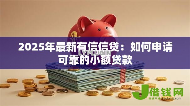 2025年最新有信信贷：如何申请可靠的小额贷款