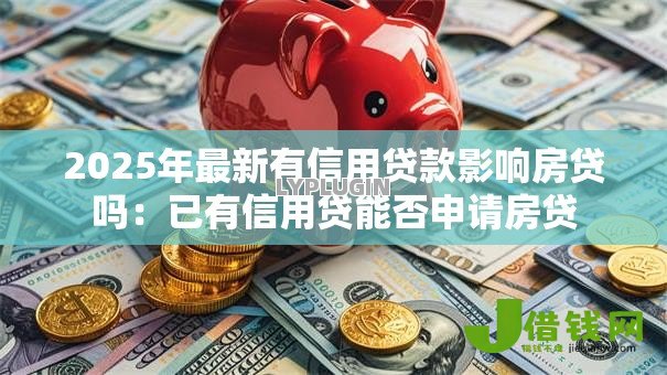 2025年最新有信用贷款影响房贷吗：已有信用贷能否申请房贷