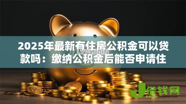 2025年最新有住房公积金可以贷款吗：缴纳公积金后能否申请住房贷款