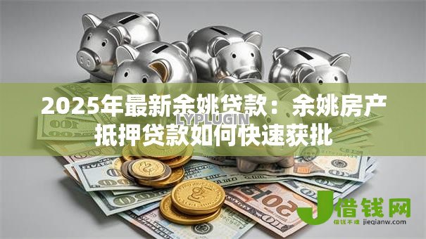 2025年最新余姚贷款:余姚房产抵押贷款如何快速获批 2025年最新余姚贷款:余姚房产抵押贷款如何快速获批