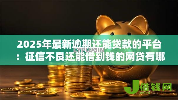 2025年最新逾期还能贷款的平台:征信不良还能借到钱的网贷有哪些 2025年最新逾期还能贷款的平台:征信不良还能借到钱的网贷有哪些