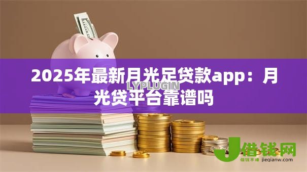 2025年最新月光足贷款app:月光贷平台靠谱吗 2025年最新月光足贷款app:月光贷平台靠谱吗