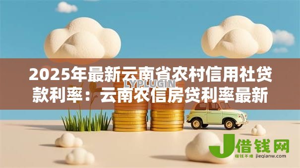 2025年最新云南省农村信用社贷款利率:云南农信房贷利率最新调整规则是什么 2025年最新云南省农村信用社贷款利率:云南农信房贷利率最新调整规则是什么
