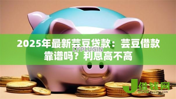 2025年最新芸豆贷款:芸豆借款靠谱吗?利息高不高 2025年最新芸豆贷款:芸豆借款靠谱吗?利息高不高