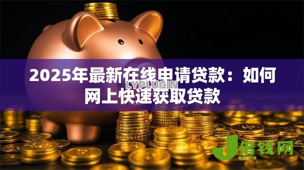 2025年最新在线申请贷款:如何网上快速获取贷款 2025年最新在线申请贷款:如何网上快速获取贷款