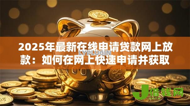2025年最新在线申请贷款网上放款:如何在网上快速申请并获取贷款 2025年最新在线申请贷款网上放款:如何在网上快速申请并获取贷款