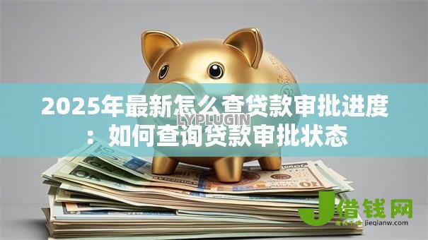 2025年最新怎么查贷款审批进度：如何查询贷款审批状态