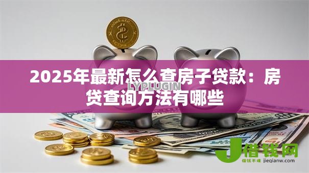 2025年最新怎么查房子贷款：房贷查询方法有哪些