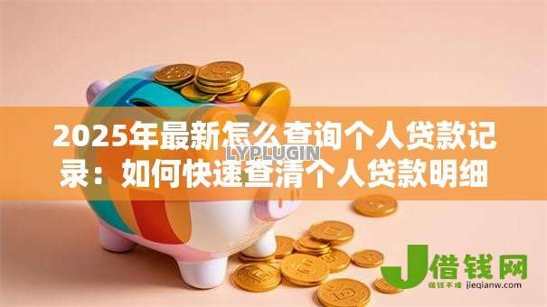 2025年最新怎么查询个人贷款记录:如何快速查清个人贷款明细 2025年最新怎么查询个人贷款记录:如何快速查清个人贷款明细