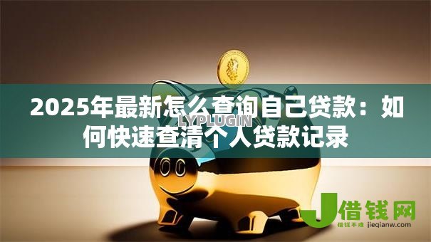 2025年最新怎么查询自己贷款：如何快速查清个人贷款记录