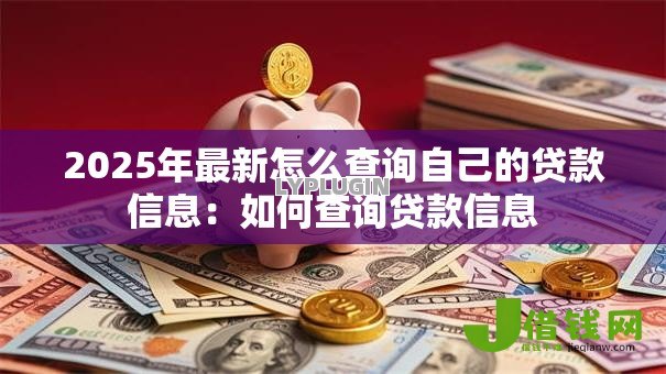 2025年最新怎么查询自己的贷款信息：如何查询贷款信息