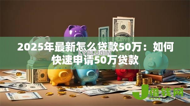 2025年最新怎么贷款50万：如何快速申请50万贷款