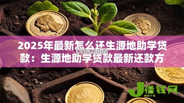 2025年最新怎么还生源地助学贷款：生源地助学贷款最新还款方式