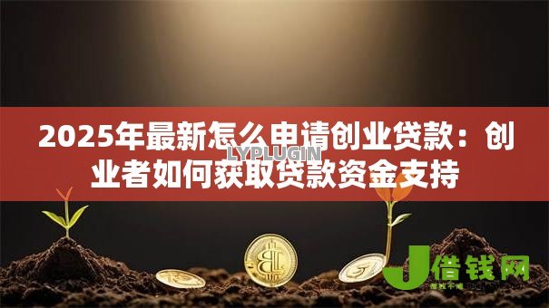 2025年最新怎么申请创业贷款：创业者如何获取贷款资金支持