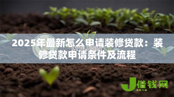 2025年最新怎么申请装修贷款:装修贷款申请条件及流程 2025年最新怎么申请装修贷款:装修贷款申请条件及流程