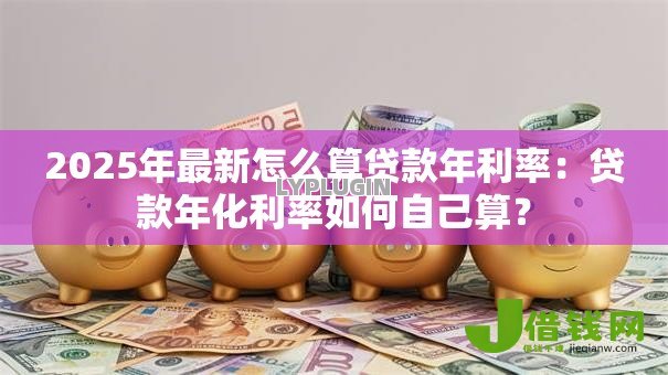2025年最新怎么算贷款年利率：贷款年化利率如何自己算？