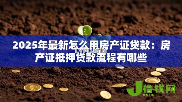 2025年最新怎么用房产证贷款：房产证抵押贷款流程有哪些