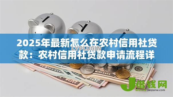 2025年最新怎么在农村信用社贷款:农村信用社贷款申请流程详解 2025年最新怎么在农村信用社贷款:农村信用社贷款申请流程详解