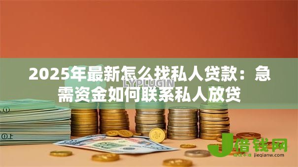 2025年最新怎么找私人贷款:急需资金如何联系私人放贷 2025年最新怎么找私人贷款:急需资金如何联系私人放贷