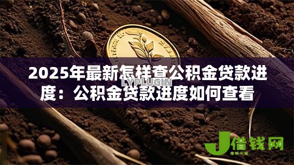 2025年最新怎样查公积金贷款进度:公积金贷款进度如何查看 2025年最新怎样查公积金贷款进度:公积金贷款进度如何查看