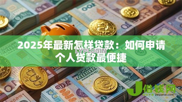 2025年最新怎样贷款：如何申请个人贷款最便捷