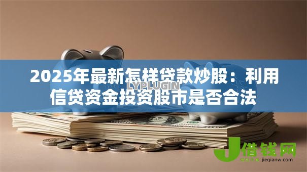 2025年最新怎样贷款炒股：利用信贷资金投资股市是否合法