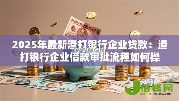 2025年最新渣打银行企业贷款:渣打银行企业借款审批流程如何操作 2025年最新渣打银行企业贷款:渣打银行企业借款审批流程如何操作
