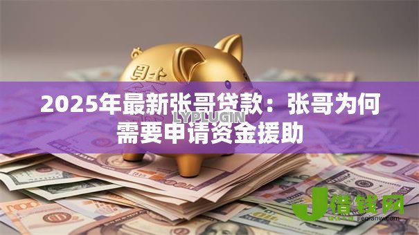 2025年最新张哥贷款:张哥为何需要申请资金援助 2025年最新张哥贷款:张哥为何需要申请资金援助