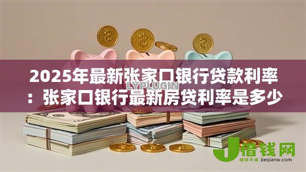 2025年最新张家口银行贷款利率:张家口银行最新房贷利率是多少 2025年最新张家口银行贷款利率:张家口银行最新房贷利率是多少