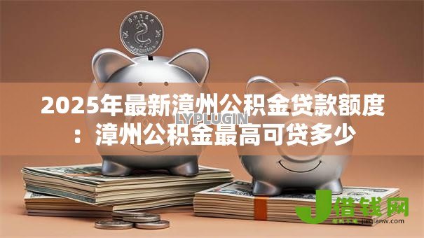 2025年最新漳州公积金贷款额度:漳州公积金最高可贷多少 2025年最新漳州公积金贷款额度:漳州公积金最高可贷多少