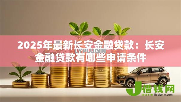 2025年最新长安金融贷款:长安金融贷款有哪些申请条件 2025年最新长安金融贷款:长安金融贷款有哪些申请条件