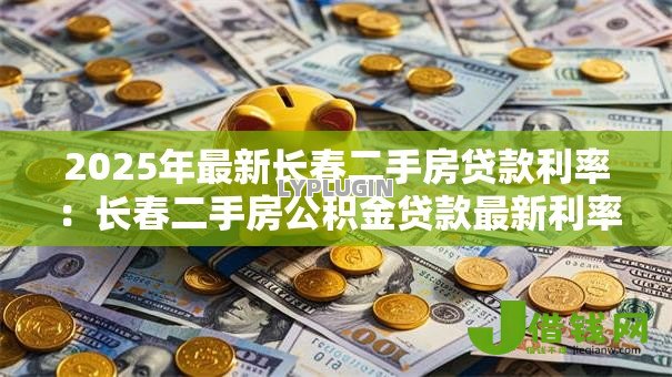 2025年最新长春二手房贷款利率:长春二手房公积金贷款最新利率是多少 2025年最新长春二手房贷款利率:长春二手房公积金贷款最新利率是多少