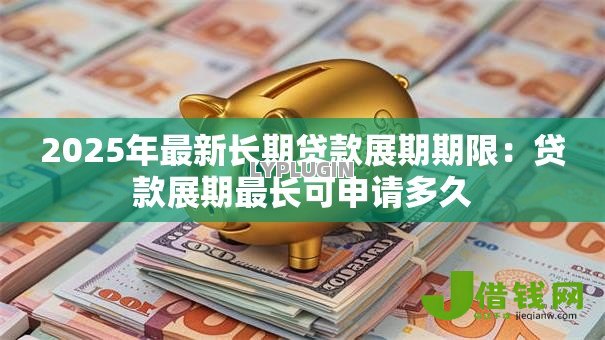 2025年最新长期贷款展期期限:贷款展期最长可申请多久 2025年最新长期贷款展期期限:贷款展期最长可申请多久