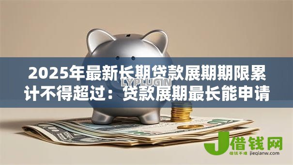 2025年最新长期贷款展期期限累计不得超过：贷款展期最长能申请多少年