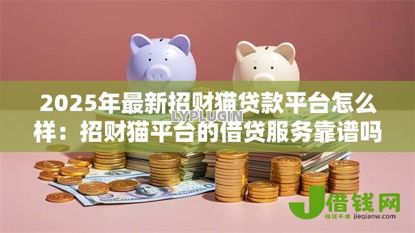 2025年最新招财猫贷款平台怎么样：招财猫平台的借贷服务靠谱吗