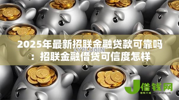 2025年最新招联金融贷款可靠吗:招联金融借贷可信度怎样 2025年最新招联金融贷款可靠吗:招联金融借贷可信度怎样