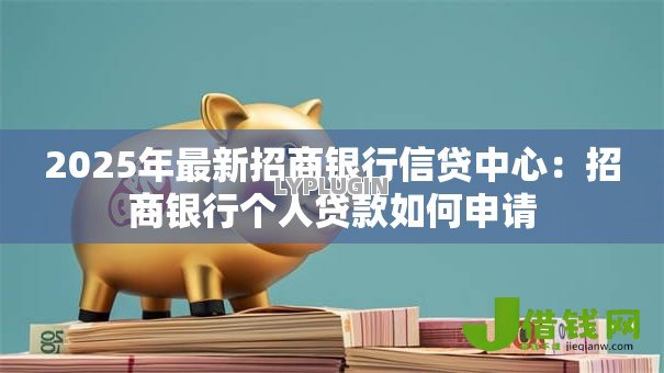 2025年最新招商银行信贷中心：招商银行个人贷款如何申请