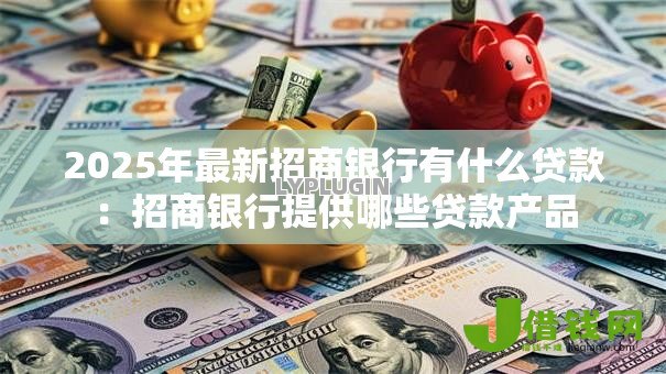 2025年最新招商银行有什么贷款：招商银行提供哪些贷款产品